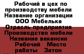 Рабочий в цех по производству мебели › Название организации ­ ООО Мебелька › Отрасль предприятия ­ Производство мебели › Название вакансии ­ Рабочий › Место работы ­ Затон › Минимальный оклад ­ 25 000 › Возраст от ­ 20 - Башкортостан респ., Уфимский р-н, Уфа г. Работа » Вакансии   